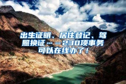 出生证明、居住登记、驾照换证……230项事务可以在线办了！