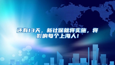 还有13天，新社保就将实施，将影响每个上海人！