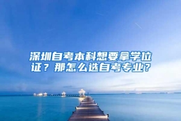 深圳自考本科想要拿学位证？那怎么选自考专业？