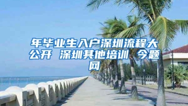 年毕业生入户深圳流程大公开 深圳其他培训 今题网