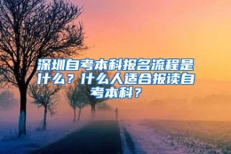 深圳自考本科报名流程是什么？什么人适合报读自考本科？