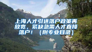 上海人才引进落户政策再放宽，紧缺急需人才直接落户！（附专业目录）