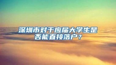 深圳市对于应届大学生是否能直接落户？