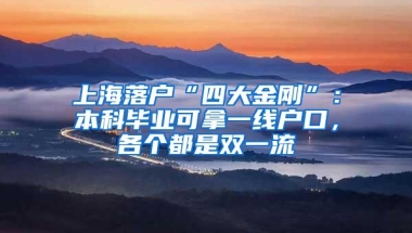 上海落户“四大金刚”：本科毕业可拿一线户口，各个都是双一流