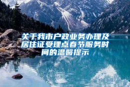 关于我市户政业务办理及居住证受理点春节服务时间的温馨提示