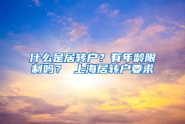 什么是居转户？有年龄限制吗？ 上海居转户要求