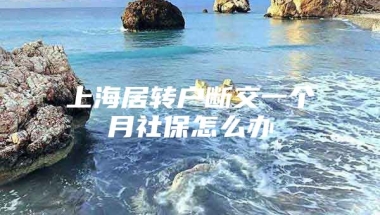 上海居转户断交一个月社保怎么办