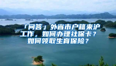 「问答」外省市户籍来沪工作，如何办理社保卡？如何领取生育保险？