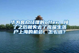 华为客户经理的offer，接了之后就失去了应届生落户上海的机会，怎么选？