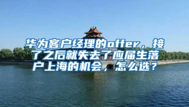 华为客户经理的offer，接了之后就失去了应届生落户上海的机会，怎么选？