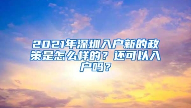 2021年深圳入户新的政策是怎么样的？还可以入户吗？