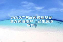 2017广东省内应届毕业生龙岗落深户（已生源地报到）