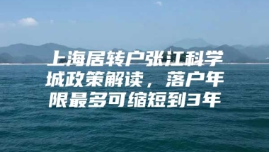 上海居转户张江科学城政策解读，落户年限最多可缩短到3年