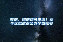 有房、租房均可申请！龙华区拟试点公办学位摇号