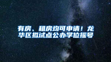 有房、租房均可申请！龙华区拟试点公办学位摇号