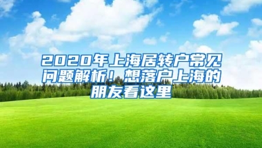 2020年上海居转户常见问题解析！想落户上海的朋友看这里→