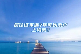 居住证不满7年可以落户上海吗？