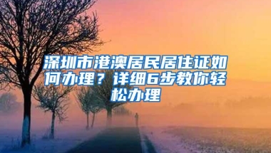 深圳市港澳居民居住证如何办理？详细6步教你轻松办理