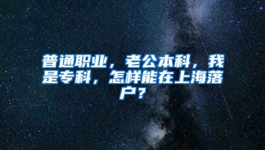 普通职业，老公本科，我是专科，怎样能在上海落户？