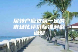 居转户应达到一定的市场化评价标准调整通知