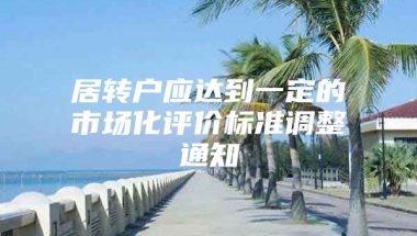 居转户应达到一定的市场化评价标准调整通知