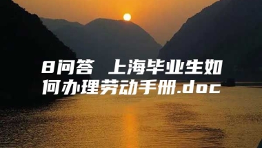 8问答 上海毕业生如何办理劳动手册.doc