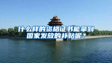 什么样的资格证书能拿到国家发放的补贴呢？