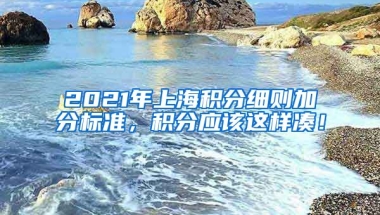 2021年上海积分细则加分标准，积分应该这样凑！