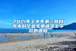 2021年上半年第二批自考本科毕业生申请学士学位的通知