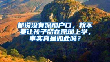 都说没有深圳户口，就不要让孩子留在深圳上学，事实真是如此吗？