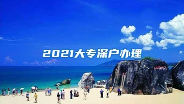 2021大专深户办理