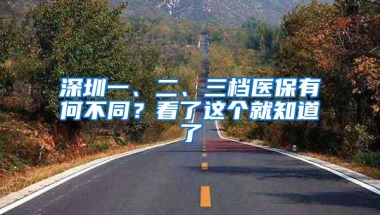 深圳一、二、三档医保有何不同？看了这个就知道了