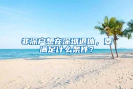 非深户想在深圳退休，要满足什么条件？