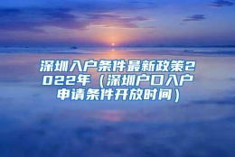 深圳入户条件最新政策2022年（深圳户口入户申请条件开放时间）