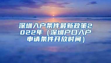 深圳入户条件最新政策2022年（深圳户口入户申请条件开放时间）