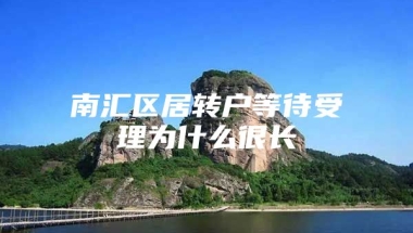 南汇区居转户等待受理为什么很长