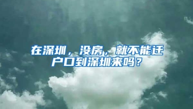 在深圳，没房，就不能迁户口到深圳来吗？