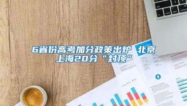 6省份高考加分政策出炉 北京上海20分“封顶”