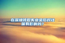 在深圳领取失业金后对社保有影响吗？