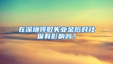 在深圳领取失业金后对社保有影响吗？