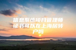 信息系统项目管理师证书可以在上海居转户吗