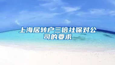 上海居转户三倍社保对公司的要求