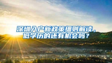 深圳入户新政策细则解读，低学历的还有机会吗？