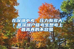 在深圳中考，压力有多大？非深圳户籍考生想考上普高真的不容易