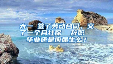 大一 签了劳动合同，交了一个月社保  辞职  毕业还是应届生么？