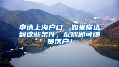 申请上海户口，如果你达到这些条件，配偶即可随员落户！