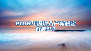 2018年深圳入户新规定有哪些？