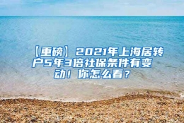 【重磅】2021年上海居转户5年3倍社保条件有变动！你怎么看？