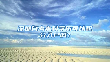 深圳自考本科学历可以积分入户吗？