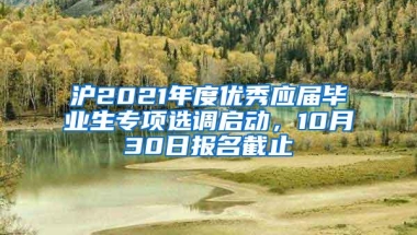 沪2021年度优秀应届毕业生专项选调启动，10月30日报名截止→